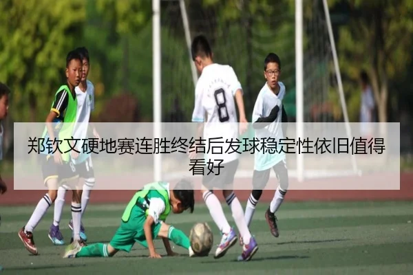 郑钦文硬地赛连胜终结后发球稳定性依旧值得看好